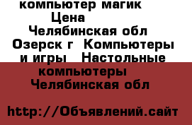 компьютер магик 05 › Цена ­ 3 000 - Челябинская обл., Озерск г. Компьютеры и игры » Настольные компьютеры   . Челябинская обл.